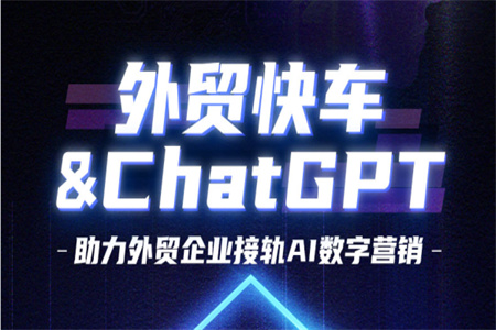 外贸快车引入ChatGPT,助力外贸企业接轨AI凯发K8国际官网入口,凯发k8国际官网登录,凯发平台k8营销