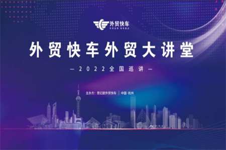 外贸快车外贸大讲堂2022全国巡讲即将开启 | 火热报名中，速来预约！